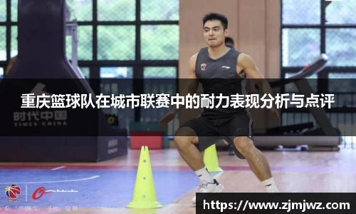 重庆篮球队在城市联赛中的耐力表现分析与点评