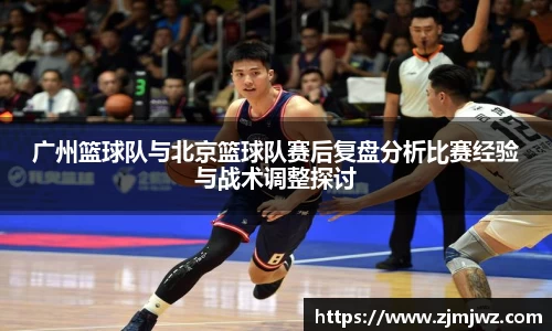 广州篮球队与北京篮球队赛后复盘分析比赛经验与战术调整探讨