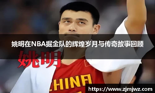 姚明在NBA掘金队的辉煌岁月与传奇故事回顾