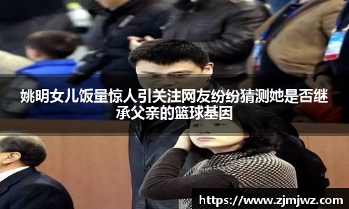 姚明女儿饭量惊人引关注网友纷纷猜测她是否继承父亲的篮球基因